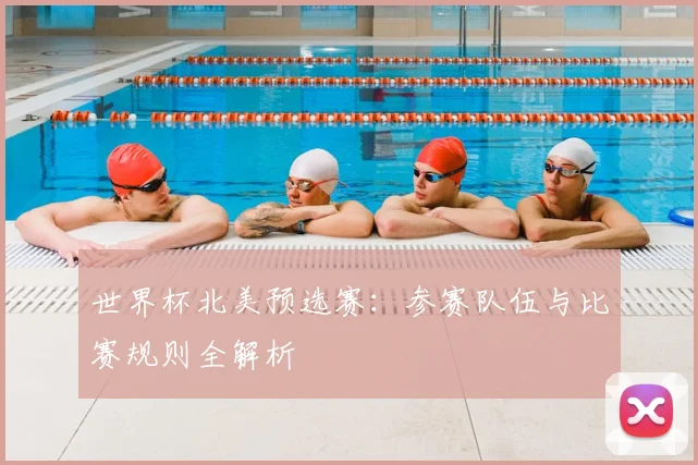 世界杯北美预选赛：参赛队伍与比赛规则全解析