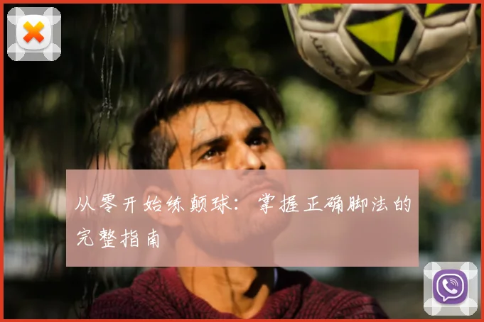 从零开始练颠球:掌握正确脚法的完整指南