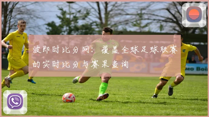 波即时比分网：覆盖全球足球联赛的实时比分与赛果查询