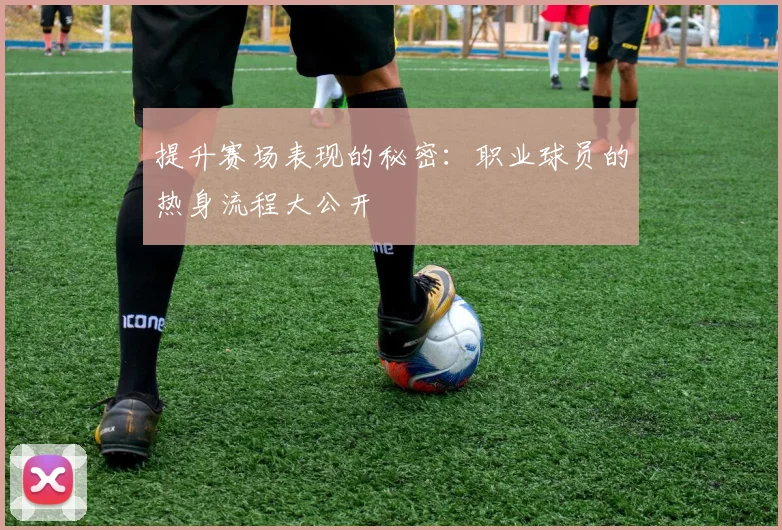 提升赛场表现的秘密：职业球员的热身流程大公开