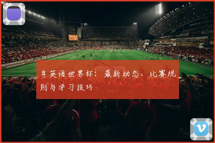 年英语世界杯：最新动态、比赛规则与学习技巧
