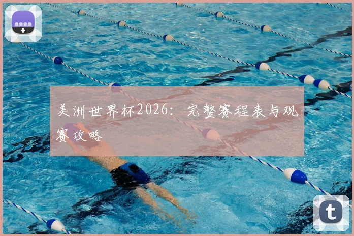 美洲世界杯2026：完整赛程表与观赛攻略