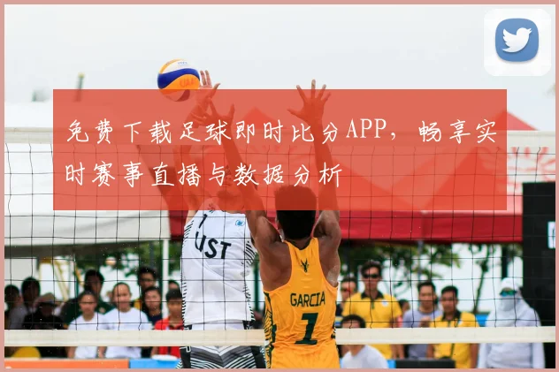 免费下载足球即时比分APP，畅享实时赛事直播与数据分析