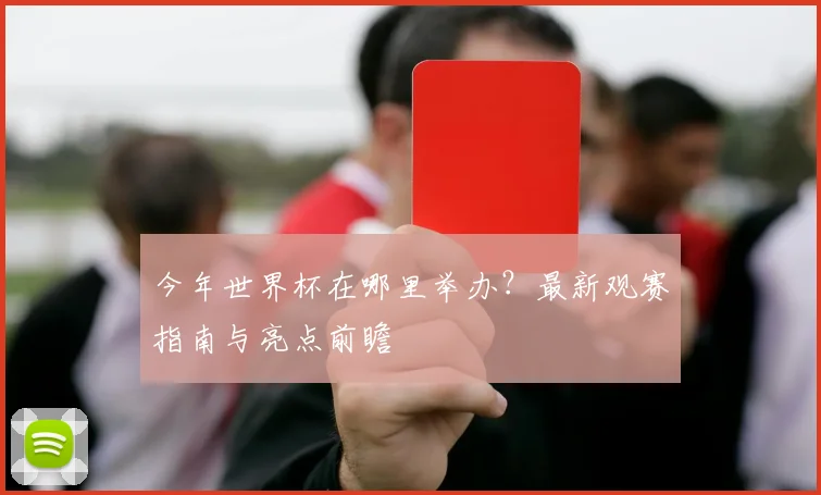 今年世界杯在哪里举办？最新观赛指南与亮点前瞻