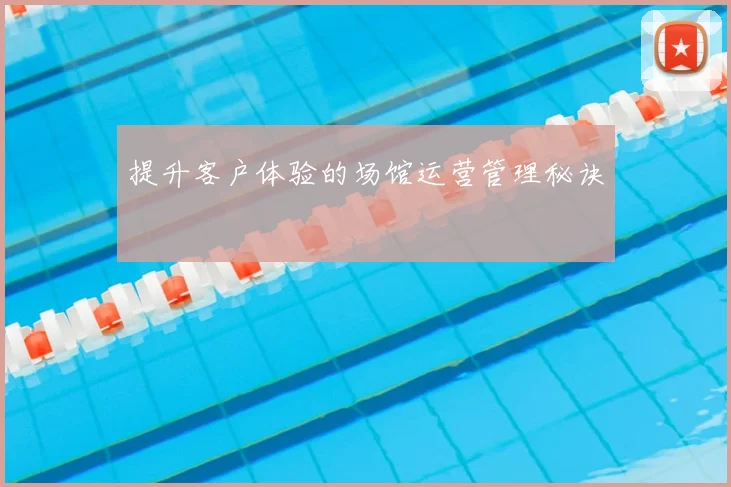 提升客户体验的场馆运营管理秘诀