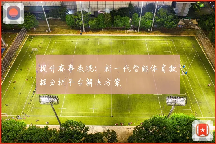 提升赛事表现：新一代智能体育数据分析平台解决方案