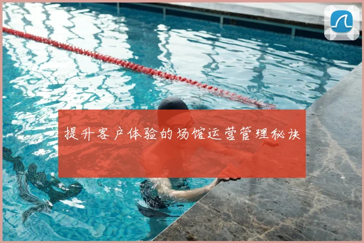 提升客户体验的场馆运营管理秘诀