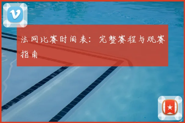 法网比赛时间表：完整赛程与观赛指南