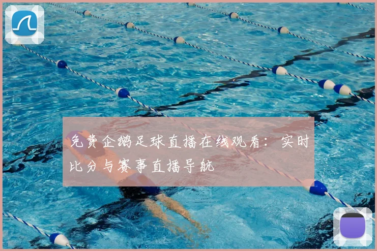 免费企鹅足球直播在线观看：实时比分与赛事直播导航