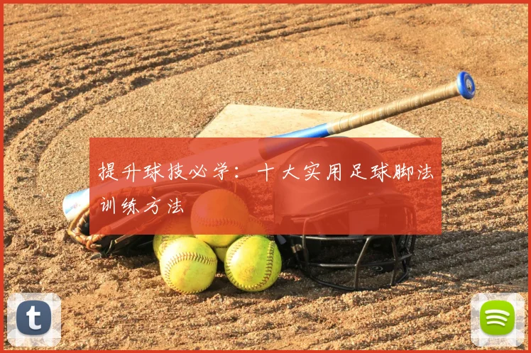 提升球技必学：十大实用足球脚法训练方法