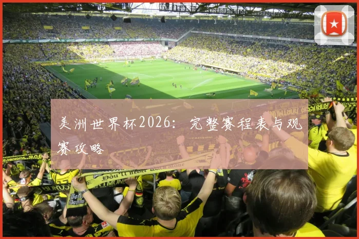 美洲世界杯2026：完整赛程表与观赛攻略