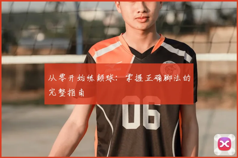 从零开始练颠球：掌握正确脚法的完整指南
