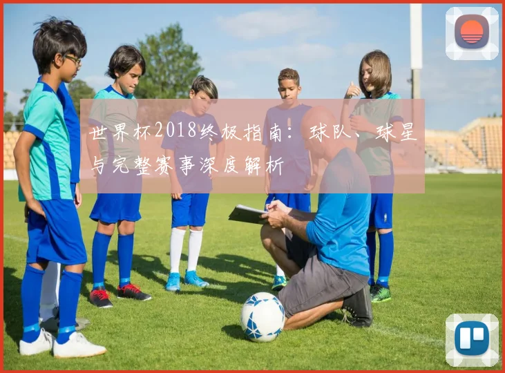 世界杯2018终极指南：球队、球星与完整赛事深度解析