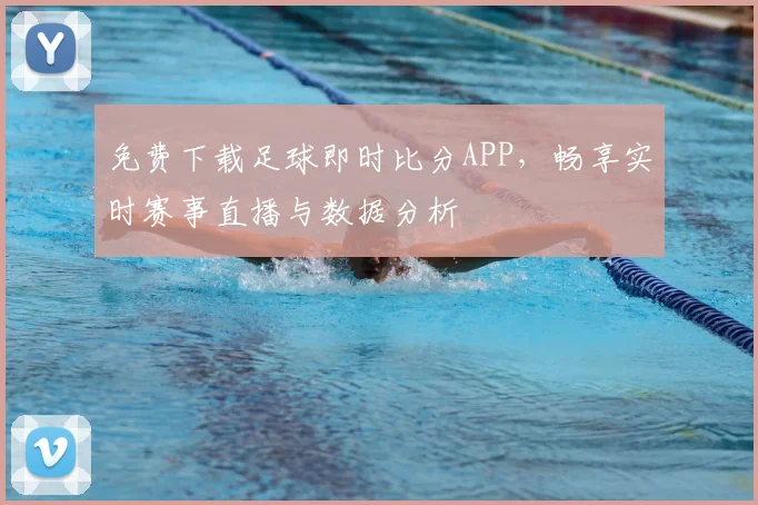 免费下载足球即时比分APP，畅享实时赛事直播与数据分析